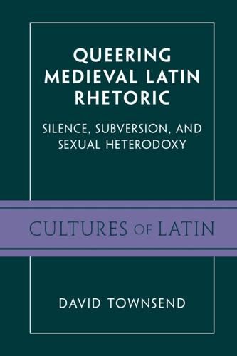 Queering Medieval Latin Rhetoric: Silence, Subversion, and Sexual Heterodoxy