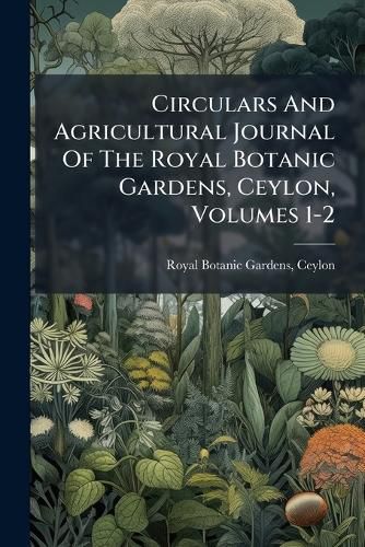 Cover image for Circulars and Agricultural Journal of the Royal Botanic Gardens, Ceylon, Volumes 1-2...