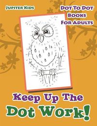 Cover image for Keep Up The Dot Work!: Dot To Dot Books For Adults
