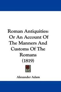 Cover image for Roman Antiquities: Or An Account Of The Manners And Customs Of The Romans (1819)