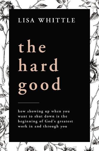 The Hard Good: Showing Up for God to Work in You When You Want to Shut Down