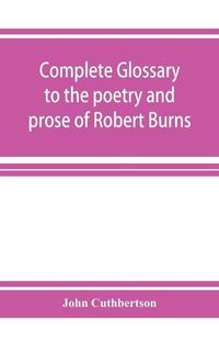 Cover image for Complete glossary to the poetry and prose of Robert Burns. With upwards of three thousand illustrations from English authors