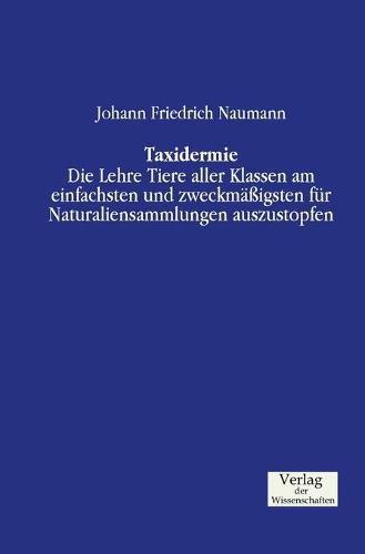 Cover image for Taxidermie: Die Lehre Tiere aller Klassen am einfachsten und zweckmassigsten fur Naturaliensammlungen auszustopfen