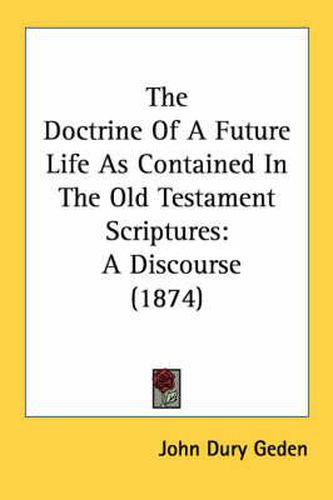 Cover image for The Doctrine of a Future Life as Contained in the Old Testament Scriptures: A Discourse (1874)