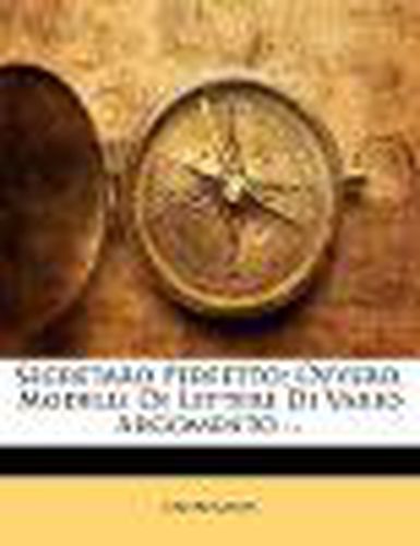Cover image for Segretaro Perfetto; Ovvero, Modelli Di Lettere Di Vario Argomento ...
