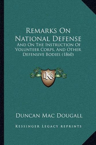 Cover image for Remarks on National Defense: And on the Instruction of Volunteer Corps, and Other Defensive Bodies (1860)