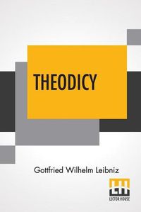 Cover image for Theodicy: Essays On The Goodness Of God The Freedom Of Man And The Origin Of Evil; Edited & An Introduction By Austin Farrer; Translated By E.M. Huggard From C.J. Gerhardt'S Edition Of The Collected Philosophical Works, 1875-90