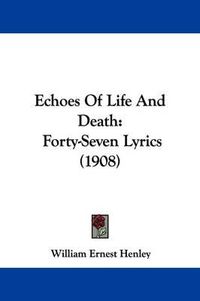 Cover image for Echoes of Life and Death: Forty-Seven Lyrics (1908)