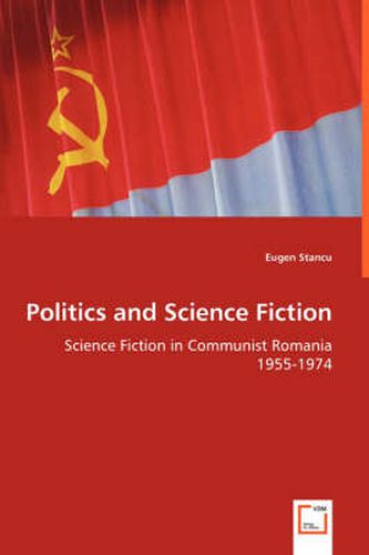 Cover image for Politics and Science Fiction - Science Fiction in Communist Romania 1955-1974