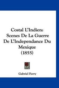 Cover image for Costal L'Indien: Scenes de La Guerre de L'Independance Du Mexique (1855)