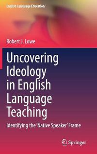 Cover image for Uncovering Ideology in English Language Teaching: Identifying the 'Native Speaker' Frame