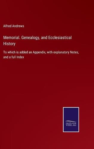 Cover image for Memorial. Genealogy, and Ecclesiastical History: To which is added an Appendix, with explanatory Notes, and a full Index