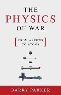 Cover image for The Physics of War: From Arrows to Atoms