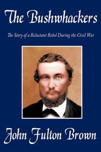 Cover image for The Bushwhackers: The Story of a Reluctant Rebel During the Civil War