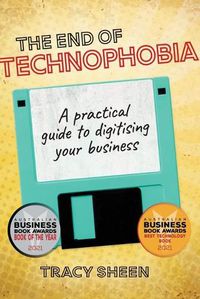 Cover image for The End of Technophobia: A Practical Guide to Digitising Your Business