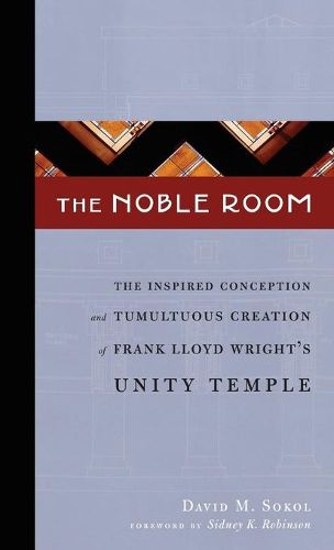 Cover image for The Noble Room: The Inspired Conception and Tumultuous Creation of Frank Lloyd Wright's Unity Temple