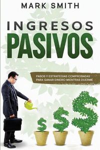 Cover image for Ingresos Pasivos: Pasos y Estrategias Comprobadas para Ganar Dinero Mientras Duerme (Passive Income Spanish Version)