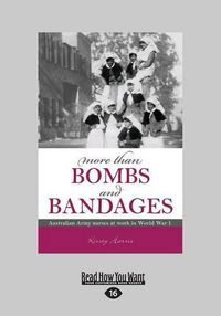 Cover image for More than Bombs and Bandages: Australian army nurses at work in world war I