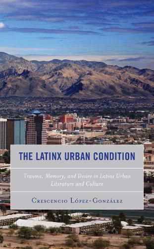 Cover image for The Latinx Urban Condition: Trauma, Memory, and Desire in Latinx Urban Literature and Culture