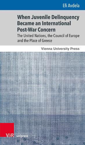 Cover image for When Juvenile Delinquency Became an International Post-War Concern: The United Nations, the Council of Europe and the Place of Greece