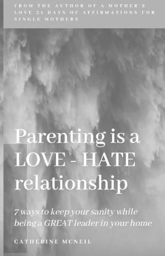 Cover image for Parenting is a LOVE-HATE relationship: 7 ways to keep your sanity and be a GREAT leader in your home!