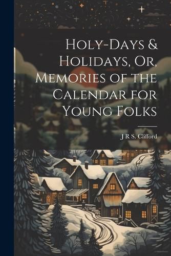 Cover image for Holy-Days & Holidays, Or, Memories of the Calendar for Young Folks