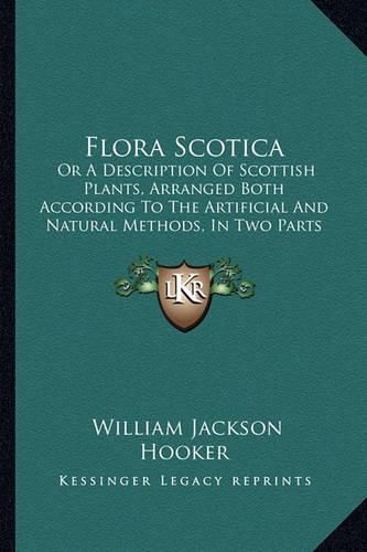 Flora Scotica: Or a Description of Scottish Plants, Arranged Both According to the Artificial and Natural Methods, in Two Parts (1821)