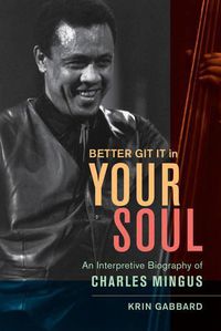 Cover image for Better Git It in Your Soul: An Interpretive Biography of Charles Mingus