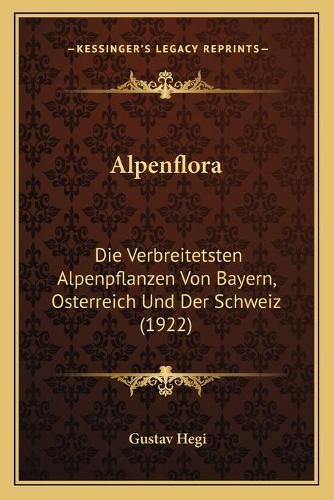 Cover image for Alpenflora: Die Verbreitetsten Alpenpflanzen Von Bayern, Osterreich Und Der Schweiz (1922)