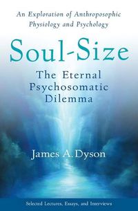 Cover image for Soul-Size: The Eternal Psychosomatic Dilemma: An Exploration of Anthroposophic Physiology and Psychology