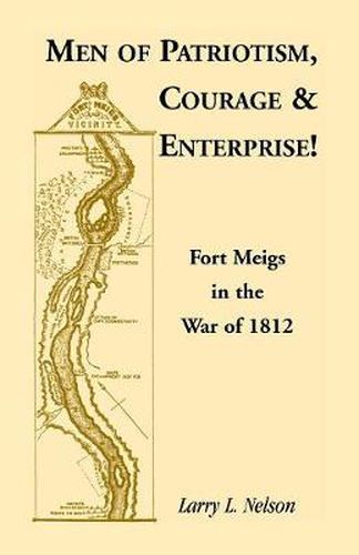 Cover image for Men of Patriotism, Courage & Enterprise! Fort Meigs in the War of 1812