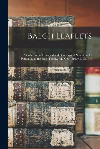 Cover image for Balch Leaflets: a Collection of Historical and Genealogical Notes Chiefly Pertaining to the Balch Family, July-Oct. 1895, V. I, No. 1-4; 1