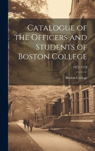Cover image for Catalogue of the Officers and Students of Boston College; 1872/1873
