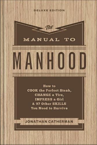 Cover image for The Manual to Manhood - How to Cook the Perfect Steak, Change a Tire, Impress a Girl & 97 Other Skills You Need to Survive