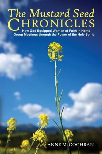 Cover image for The Mustard Seed Chronicles: How God Equipped Women of Faith in Home Group Meetings through the Power of the Holy Spirit