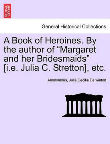 Cover image for A Book of Heroines. by the Author of  Margaret and Her Bridesmaids  [I.E. Julia C. Stretton], Etc.