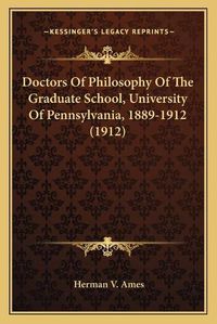 Cover image for Doctors of Philosophy of the Graduate School, University of Pennsylvania, 1889-1912 (1912)