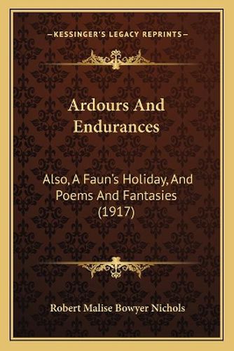 Ardours and Endurances: Also, a Faun's Holiday, and Poems and Fantasies (1917)