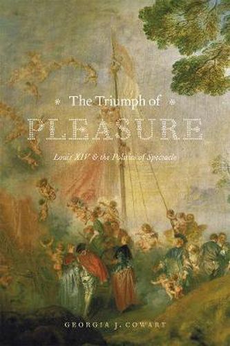 Cover image for The Triumph of Pleasure: Louis XIV and the Politics of Spectacle