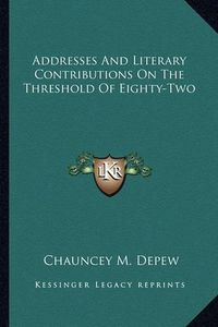 Cover image for Addresses and Literary Contributions on the Threshold of Eigaddresses and Literary Contributions on the Threshold of Eighty-Two Hty-Two