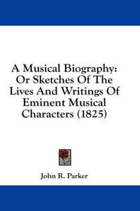 Cover image for A Musical Biography: Or Sketches of the Lives and Writings of Eminent Musical Characters (1825)