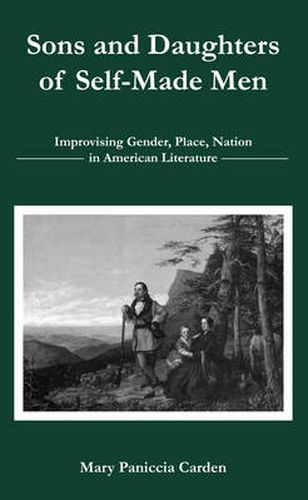 Cover image for Sons and Daughters of Self-Made Men: Improvising Gender, Place, Nation in American Literature