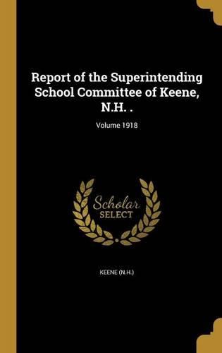 Cover image for Report of the Superintending School Committee of Keene, N.H. .; Volume 1918