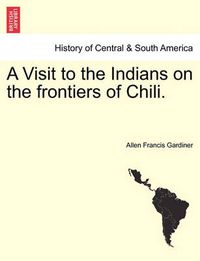 Cover image for A Visit to the Indians on the Frontiers of Chili.