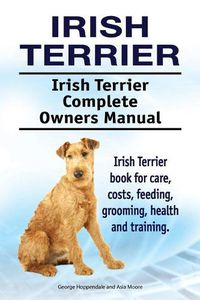 Cover image for Irish Terrier. Irish Terrier Complete Owners Manual. Irish Terrier book for care, costs, feeding, grooming, health and training.