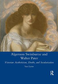 Cover image for Algernon Swinburne and Walter Pater: Victorian Aestheticism, Doubt and Secularisation