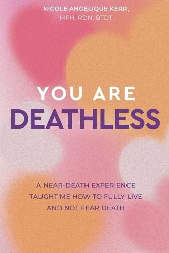 Cover image for You Are Deathless: A Near-Death Experience Taught Me How to Fully Live and Not Fear Death