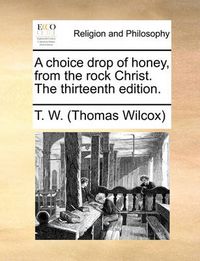 Cover image for A Choice Drop of Honey, from the Rock Christ. the Thirteenth Edition.