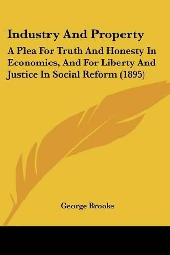 Industry and Property: A Plea for Truth and Honesty in Economics, and for Liberty and Justice in Social Reform (1895)