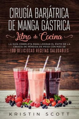 Cover image for Cirugia Bariatrica de Manga Gastrica - Libro de Cocina: La Guia Completa para Lograr el Exito de la Cirugia de Perdida de Peso con Mas de 100 Deliciosas Recetas Saludables